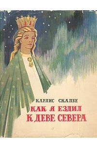 Карлис Скалбе - Как я ездил к Деве Севера