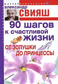 Александр Свияш - 90 шагов к счастливой жизни. От Золушки до принцессы