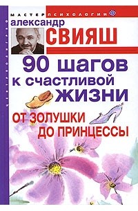 Александр Свияш - 90 шагов к счастливой жизни. От Золушки до принцессы