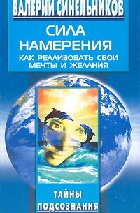 Валерий Синельников - Сила Намерения. Как реализовать свои мечты и желания