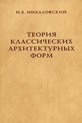 И. Б. Михаловский - Теория классических архитектурных форм