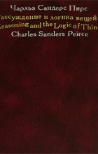 Чарльз Сандерс Пирс - Рассуждение и логика вещей: Лекции для Кембриджских конференций 1898 года
