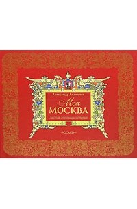 Александр Ананичев - Моя Москва. Листая страницы истории (подарочное издание)