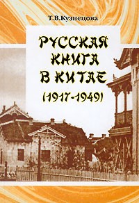 Т. В. Кузнецова - Русская книга в Китае (1917-1949)
