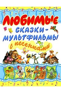 Любимые сказки-мультфильмы с песенками