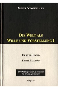 Артур Шопенгауэр - Die Welt als Wille und Vorstellung I. Erster Band. ErsterTeilband