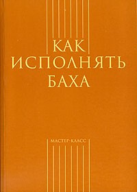  - Как исполнять Баха (сборник)