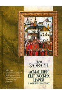 Иван Забелин - Домашний быт русских царей в XVI и XVII столетиях