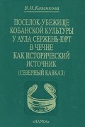 - Поселок-убежище кобанской культуры у аула Сержень-Юрт в Чечне как исторический источник ( Северный Кавказ)