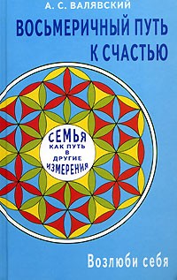 А. С. Валявский - Восьмеричный путь к счастью. Семья как путь в другие измерения. Возлюби себя