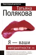 Татьяна Полякова - Я - ваши неприятности