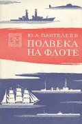 Юрий Пантелеев - Полвека на флоте