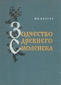 Михаил Каргер - Зодчество древнего Смоленска (XII - XIII вв.)