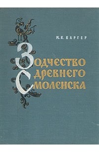 Михаил Каргер - Зодчество древнего Смоленска (XII - XIII вв.)