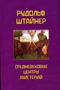 Рудольф Штайнер - Средневековые центры мистерий