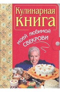 Ирина Родионова - Кулинарная книга моей любимой свекрови