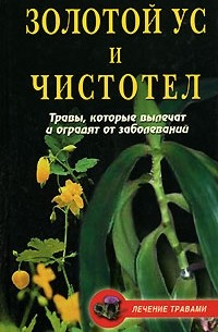 Татьяна Гитун - Золотой ус и чистотел. Травы, которые вылечат и оградят от заболеваний