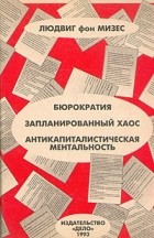 Людвиг фон Мизес - Бюрократия. Запланированный хаос. Антикапиталистическая ментальность