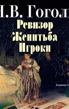 Н. В. Гоголь - Ревизор. Женитьба. Игроки (сборник)