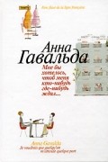 Анна Гавальда - Мне бы хотелось, чтоб меня кто-нибудь где-нибудь ждал… (сборник)