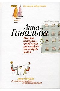 Анна Гавальда - Мне бы хотелось, чтоб меня кто-нибудь где-нибудь ждал… (сборник)