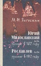 М. Н. Загоскин - Юрий Милославский, или Русские в 1612 году. Рославлев, или Русские в 1812 году (сборник)