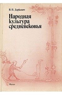 Владислав Даркевич - Народная культура средневековья. Светская праздничная жизнь в искусстве IX - XVI вв.