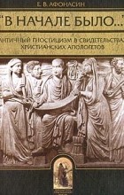 Е. В. Афонасин - &quot;В начале было…&quot; Античный гностицизм в свидетельствах христианских апологетов