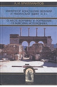 А. И. Бриллиантов - Император Константин Великий и Миланский эдикт 313 г. О месте кончины и погребения св. Максима Исповедника