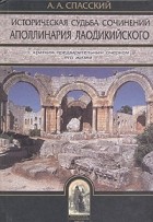 Анатолий Спасский - Историческая судьба сочинений Аполлинария Лаодикийского, с кратким предварительным очерком его жизни
