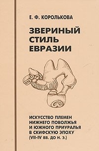 Е. Ф. Королькова - Звериный стиль Евразии. Искусство племен Нижнего Поволжья и Южного Приуралья в скифскую эпоху