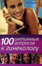 Л. А. Серпионова - 100 интимных вопросов к гинекологу