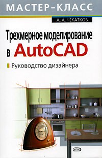 А. А. Чекатков - Трехмерное моделирование в AutoCAD. Руководство дизайнера (+ CD-ROM)
