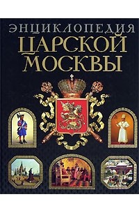 Энциклопедия царской Москвы