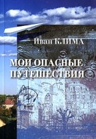 Иван Клима - Мои опасные путешествия (сборник)