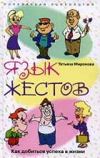 Татьяна Миронова - Язык жестов. Как добиться успеха в жизни