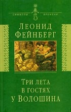 Леонид Фейнберг - Три лета в гостях у Волошина (сборник)