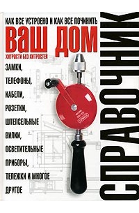 Ваш дом. Хитрости без хитростей. Как все устроено и как все починить