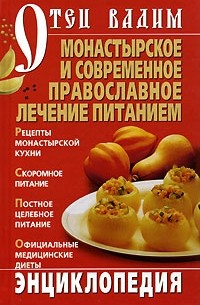 Священник Вадим Синичкин  - Монастырское и современное православное лечение питанием. Энциклопедия