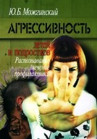 Юрий Можгинский - Агрессивность детей и подростков. Распознавание, лечение, профилактика