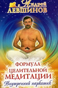 Андрей Левшинов - Формула целительной медитации, или Внутренний наркотик