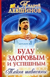 Андрей Левшинов - Буду здоровым и успешным. Тайна шавасаны