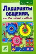 Лабиринты общения, или Как ладить с людьми