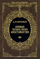 А. Н. Муравьев - Первые четыре века христианства