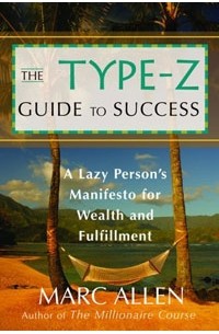 Marc Allen - The Type-Z Guide to Success : A Lazy Person's Manifesto to Wealth and Fulfillment