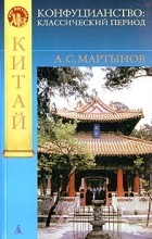А. С. Мартынов - Конфуцианство. Классический период