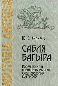 Юлий Худяков - Сабля Багыра. Вооружение и военное искусство средневековых кыргызов