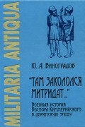 Юрий Виноградов - "Там закололся Митридат…" Военная история Боспора Киммерийского в доримскую эпоху