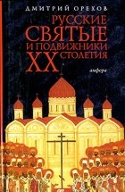 Дмитрий Орехов - Русские святые и подвижники XX столетия