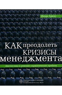 Ицхак Адизес - Как преодолеть кризисы менеджмента. Диагностика и решение управленческих проблем